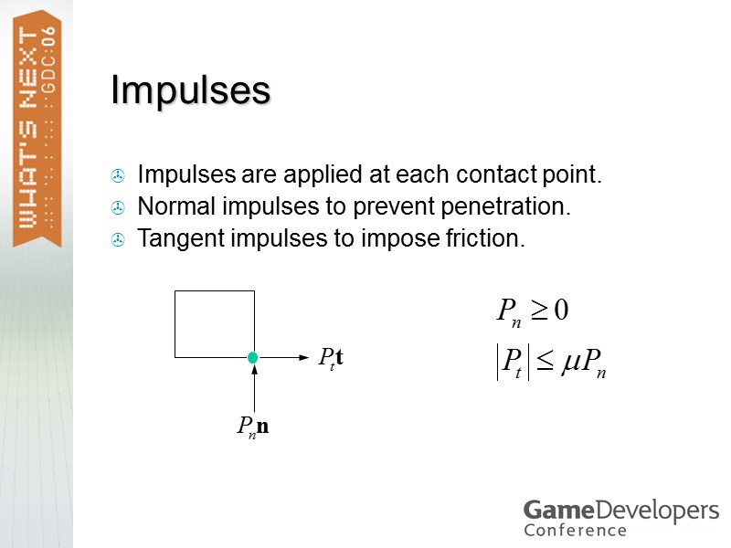 Impulses Impulses are applied at each contact point. Normal impulses to prevent penetration. Tangent